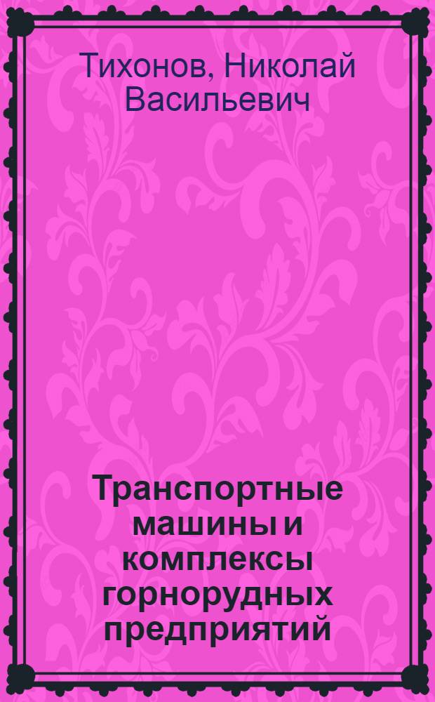 Транспортные машины и комплексы горнорудных предприятий : Учебник для вузов по специальности "Технология и комплексная механизация подземной разраб. месторождений полезных ископаемых"