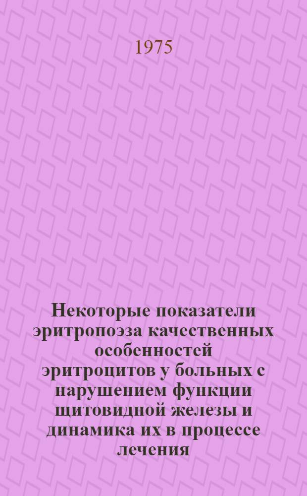 Некоторые показатели эритропоэза качественных особенностей эритроцитов у больных с нарушением функции щитовидной железы и динамика их в процессе лечения : Автореф. дис. на соиск. учен. степени канд. мед. наук : (14.00.05)