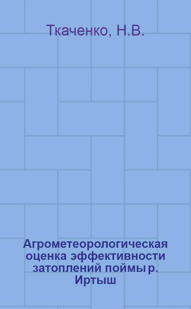 Агрометеорологическая оценка эффективности затоплений поймы р. Иртыш : (Материалы экспедиц. наблюдений 1969-1972 гг.)