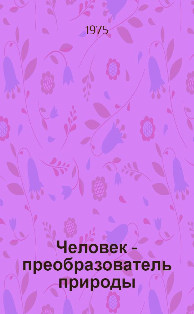 Человек - преобразователь природы