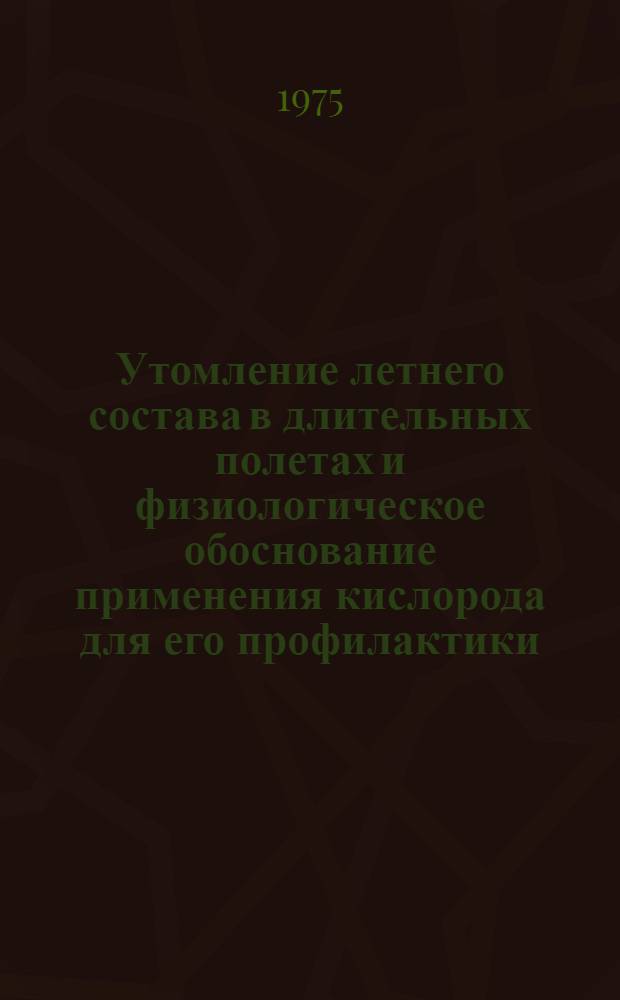Утомление летнего состава в длительных полетах и физиологическое обоснование применения кислорода для его профилактики : Автореф. дис. на соиск. учен. степени канд. мед. наук : (14.00.32)