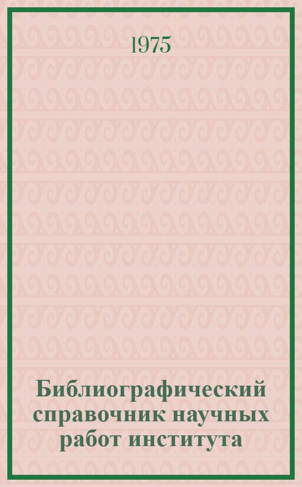 Библиографический справочник научных работ института (1924-1974 гг.)
