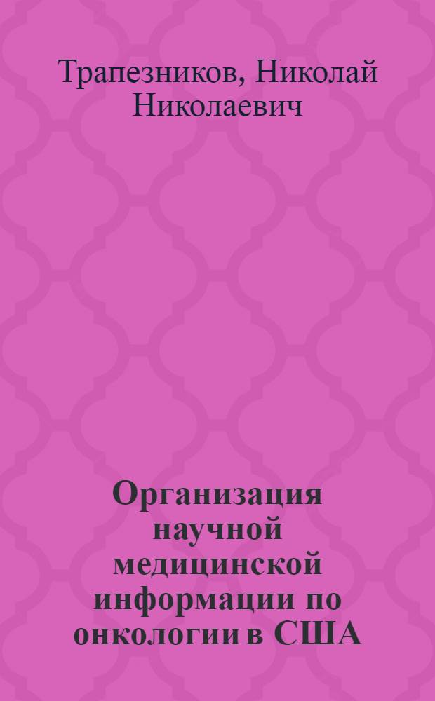 Организация научной медицинской информации по онкологии в США : Науч. обзор