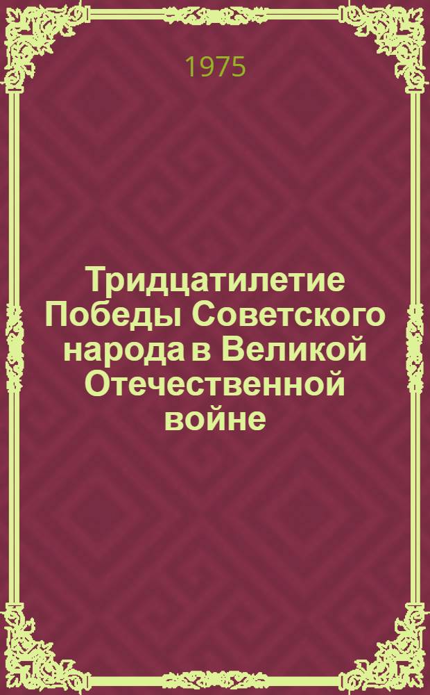 Тридцатилетие Победы Советского народа в Великой Отечественной войне : Документы и материалы