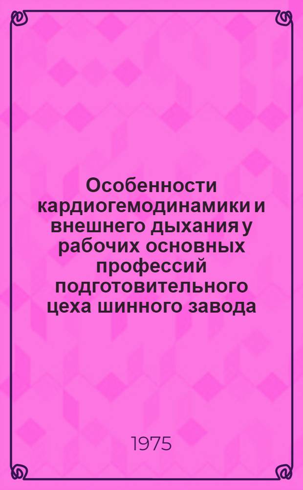 Особенности кардиогемодинамики и внешнего дыхания у рабочих основных профессий подготовительного цеха шинного завода : Автореф. дис. на соиск. учен. степени канд. мед. наук : (14.00.05)