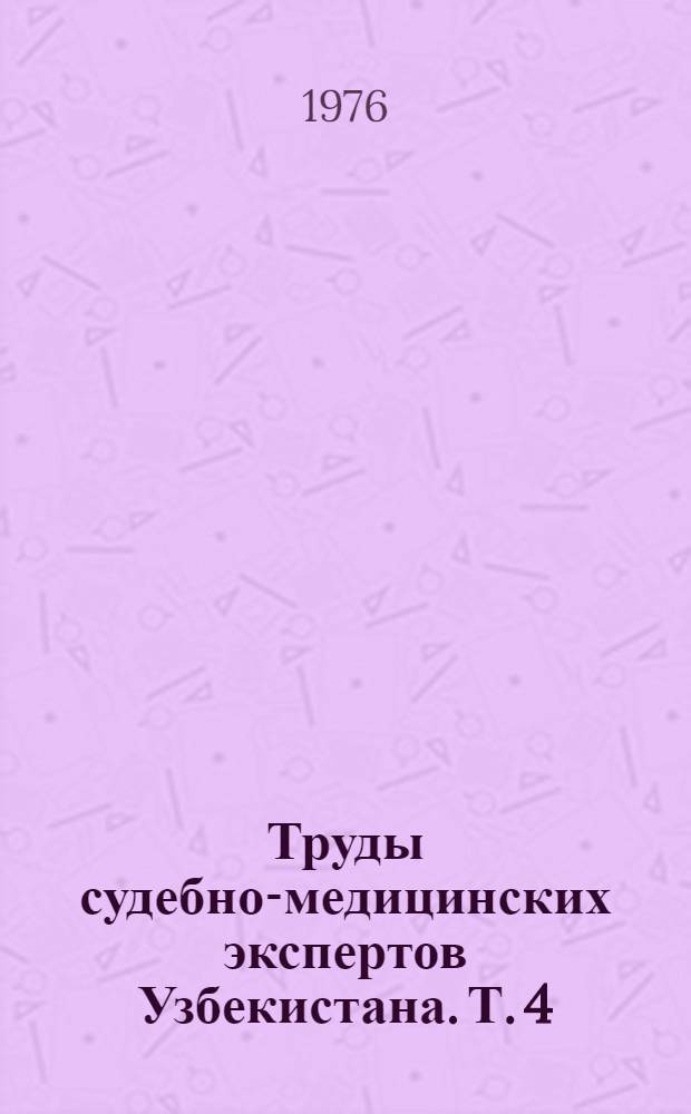 Труды судебно-медицинских экспертов Узбекистана. Т. 4