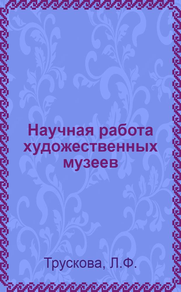 Научная работа художественных музеев : (По материалам выставок центр. худож. музеев в 1970-1974 гг.)
