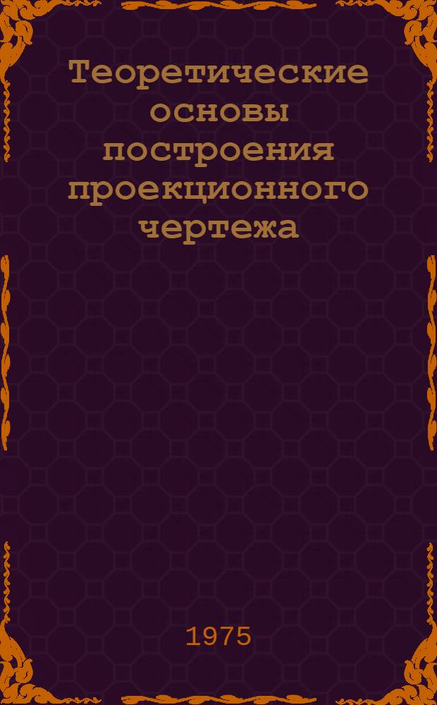 Теоретические основы построения проекционного чертежа : Учеб. пособие