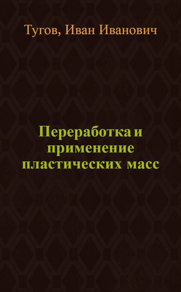 Переработка и применение пластических масс : Учеб. пособие для студентов специальности 0810 "Хим. технология пласт. масс"