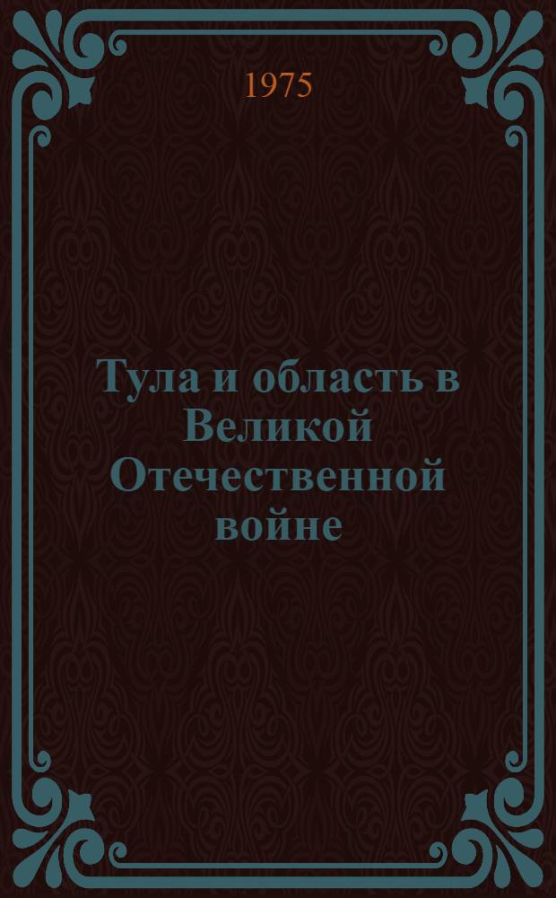 Тула и область в Великой Отечественной войне : Библиогр. указ. литературы к 30-летию Победы в Великой Отеч. войне Сов. Союза в 1941-1945 гг