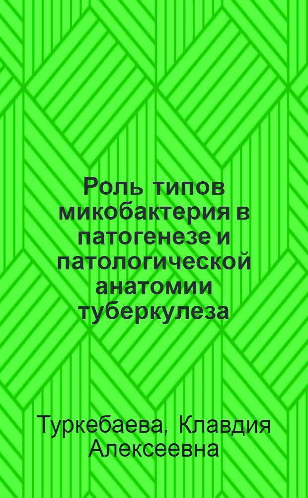 Роль типов микобактерия в патогенезе и патологической анатомии туберкулеза : Автореф. дис. на соиск. учен. степени д-ра мед. наук : (14.00.15)
