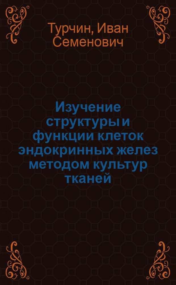 Изучение структуры и функции клеток эндокринных желез методом культур тканей : Автореф. дис. на соиск. учен. степени д-ра мед. наук : (14.00.16)