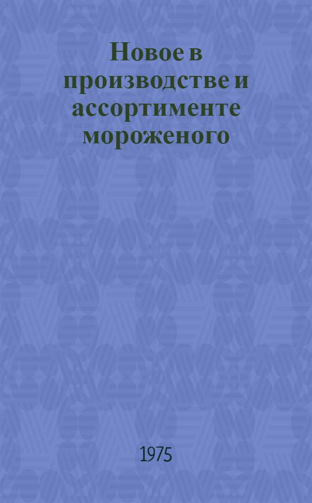 Новое в производстве и ассортименте мороженого : (Лекция)