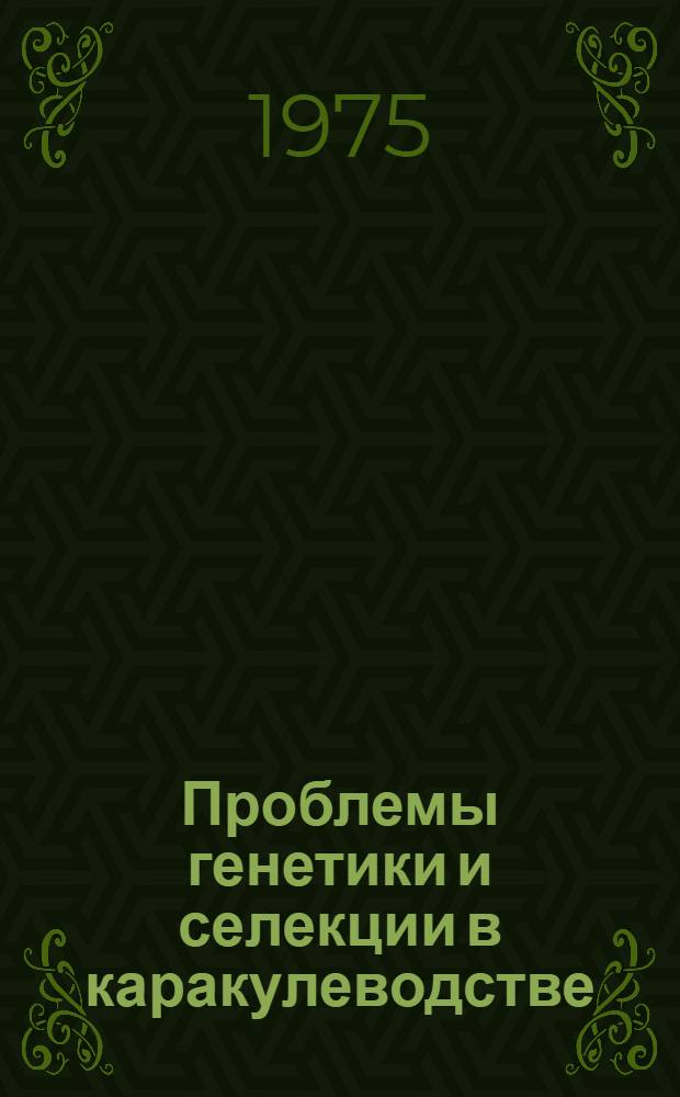 Проблемы генетики и селекции в каракулеводстве : Материалы Первого Всесоюзного симпозиума по генетике каракульских овец. 10-12 сент. 1973 г. г. Чимкент