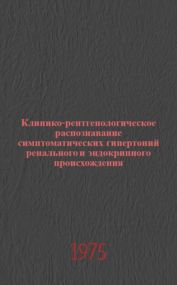 Клинико-рентгенологическое распознавание симптоматических гипертоний ренального и эндокринного происхождения : Автореф. дис. на соиск. учен. степени д-ра мед. наук : (14.00.19)