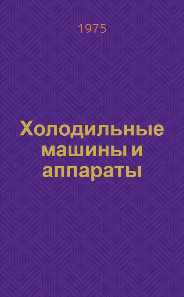 Холодильные машины и аппараты : Каталог : В 3 ч. : Срок ввода в действие 1 VII-1975 г