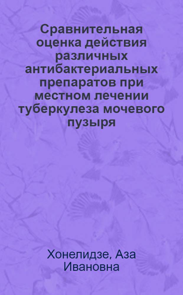 Сравнительная оценка действия различных антибактериальных препаратов при местном лечении туберкулеза мочевого пузыря : Автореф. дис. на соиск. учен. степени канд. мед. наук : (14.00.40)