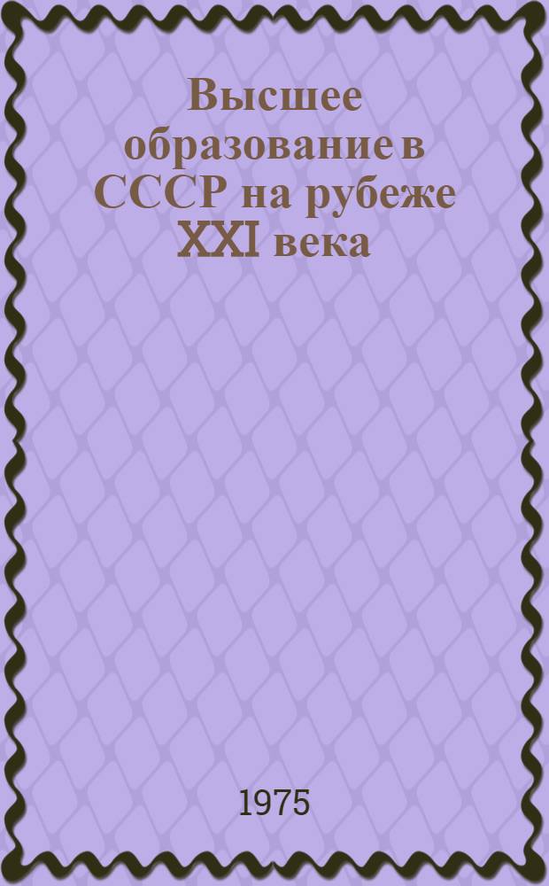 Высшее образование в СССР на рубеже XXI века : Докл. на Ген. ассамблее Междунар. ассоц. ун-тов. 20 авг. 1975 г