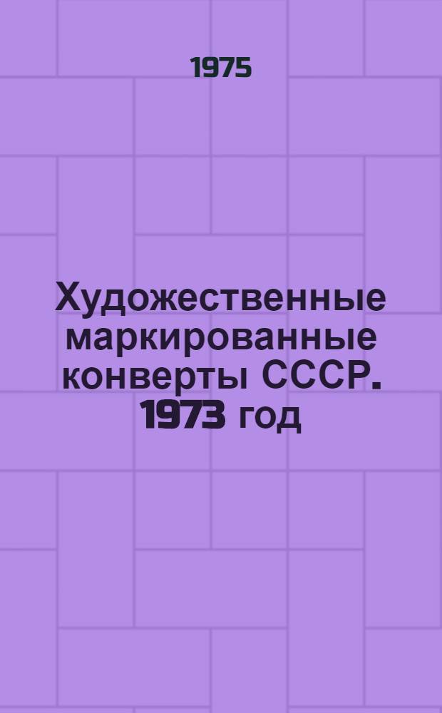 Художественные маркированные конверты СССР. 1973 год : Каталог