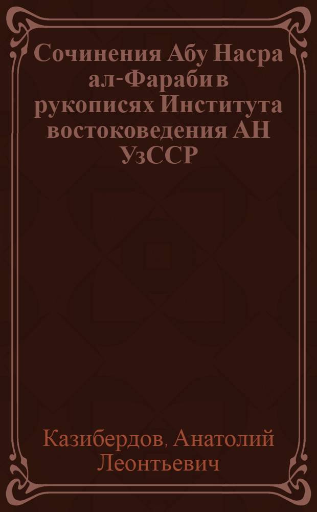 Сочинения Абу Насра ал-Фараби в рукописях Института востоковедения АН УзССР : С прил. рус. пер. трактата ал-Фараби "Ат-та 'ликат (Комментарии)