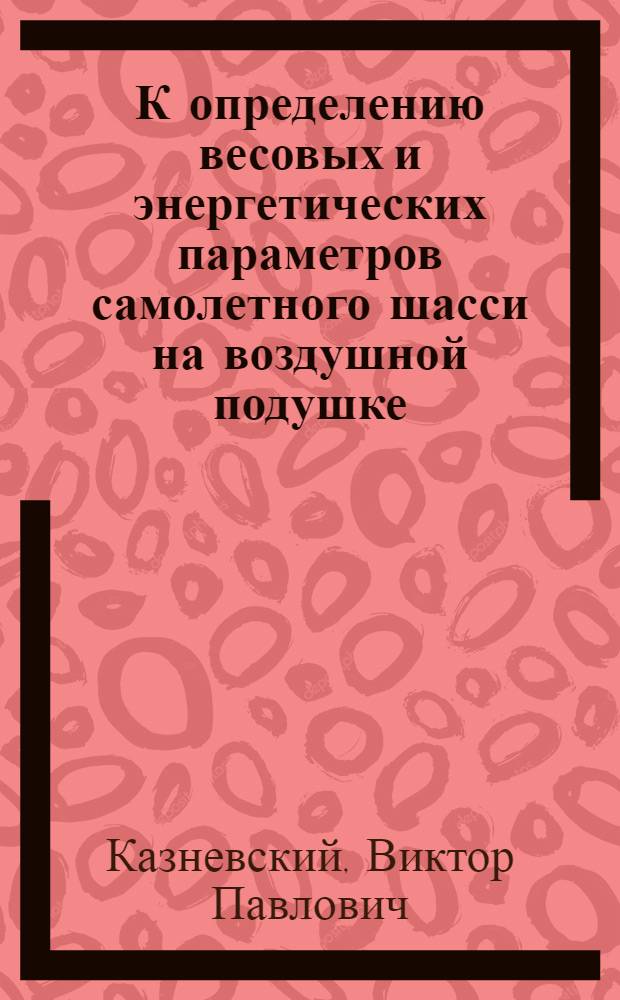 К определению весовых и энергетических параметров самолетного шасси на воздушной подушке / В.П. Казневский, В.В. Тимофеев, В.И. Ханжонков; Расчет формы гибких ограждений аппаратов на воздушной подушке / В.А. Лукашевский, Г.И. Чемакина