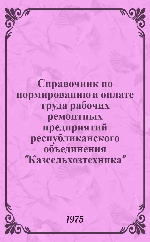 Справочник по нормированию и оплате труда рабочих ремонтных предприятий республиканского объединения "Казсельхозтехника"