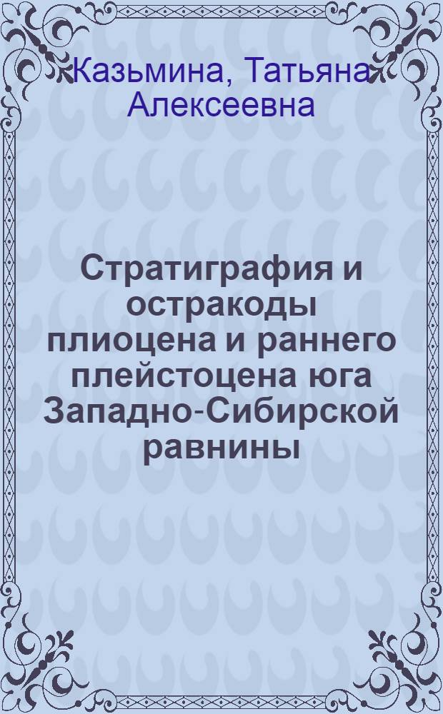 Стратиграфия и остракоды плиоцена и раннего плейстоцена юга Западно-Сибирской равнины