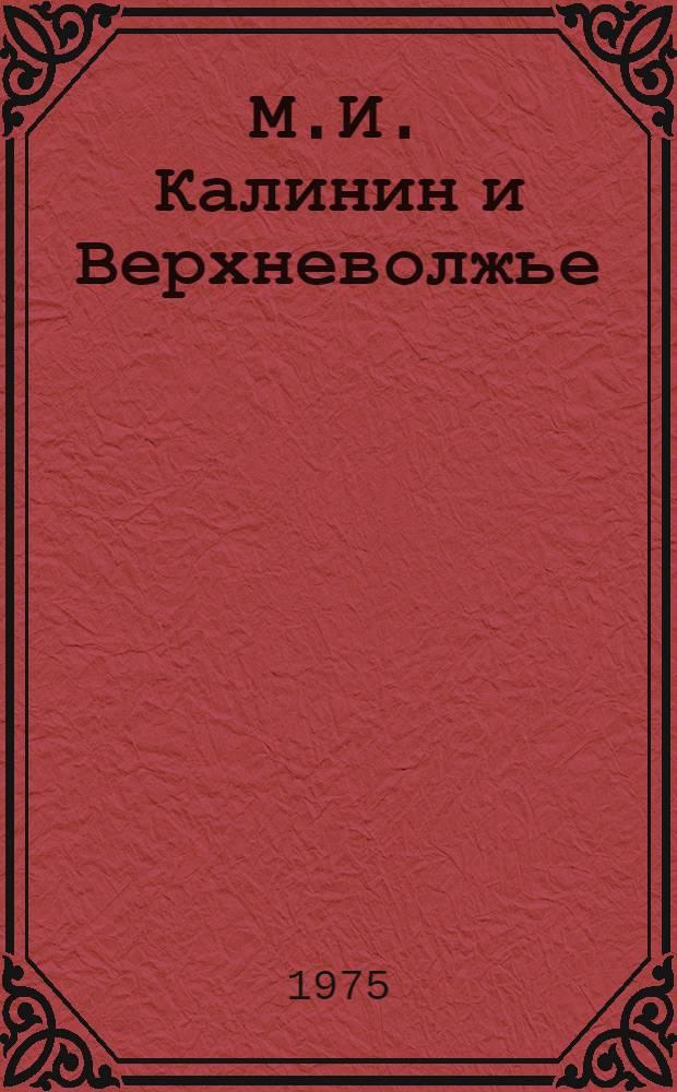 М.И. Калинин и Верхневолжье : Сборник