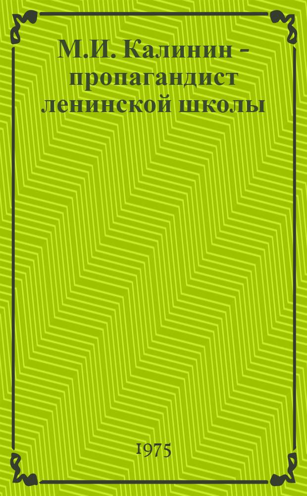 М.И. Калинин - пропагандист ленинской школы : (По материалам всесоюз. науч.-метод. конф.)