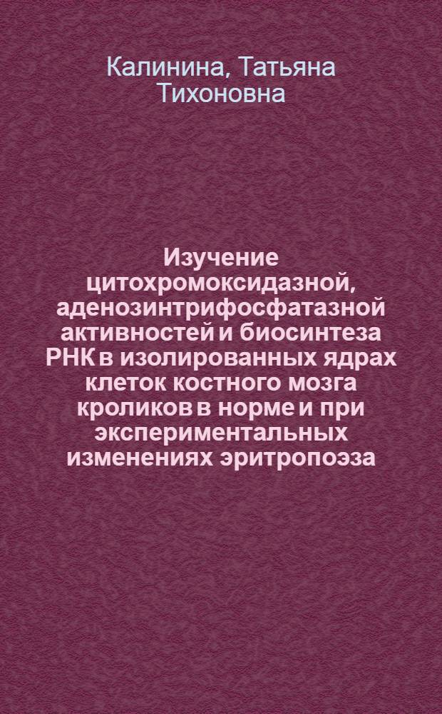 Изучение цитохромоксидазной, аденозинтрифосфатазной активностей и биосинтеза РНК в изолированных ядрах клеток костного мозга кроликов в норме и при экспериментальных изменениях эритропоэза : Автореф. дис. на соиск. учен. степени канд. мед. наук : (14.765)
