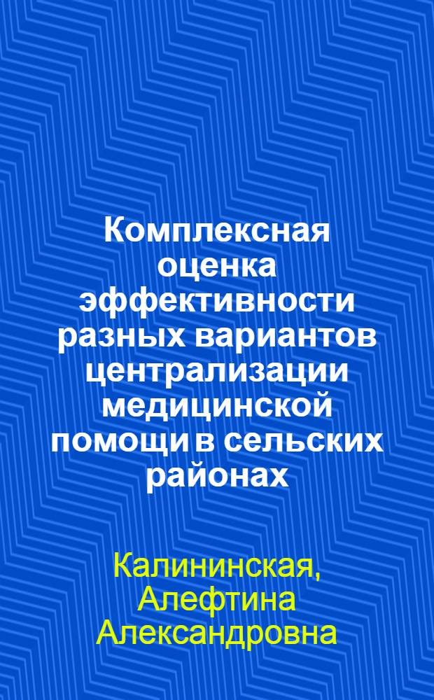 Комплексная оценка эффективности разных вариантов централизации медицинской помощи в сельских районах : (По материалам эксперим. исследования) : Автореф. дис. на соиск. учен. степени канд. мед. наук : (14.00.33)