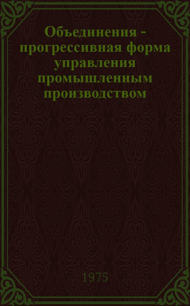 Объединения - прогрессивная форма управления промышленным производством : (С фонограммы лекции)