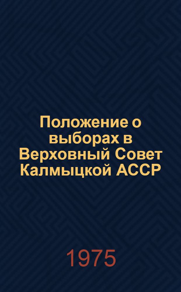 Положение о выборах в Верховный Совет Калмыцкой АССР : Утв. Указом Президиума Верховного Совета Калм. АССР от 15 янв. 1959 г. : С изм. и доп. от 22 мая 1959 г., 10 янв. 1963 г., 19 ноября 1966 г. и 8 февр. 1971 г