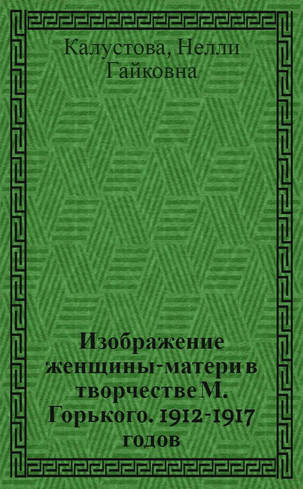 Изображение женщины-матери в творчестве М. Горького. 1912-1917 годов : Очерки