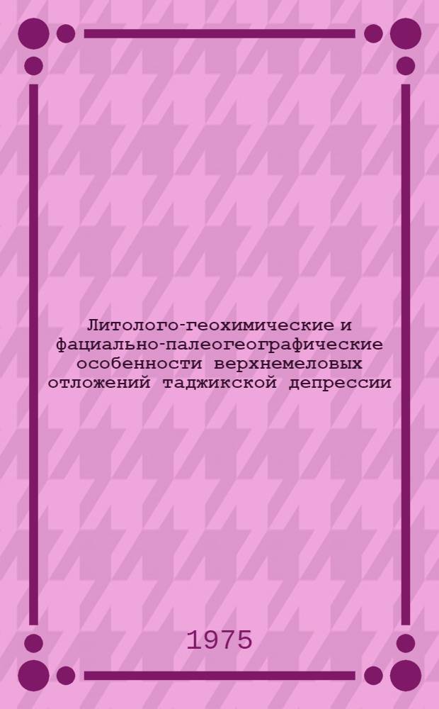 Литолого-геохимические и фациально-палеогеографические особенности верхнемеловых отложений таджикской депрессии