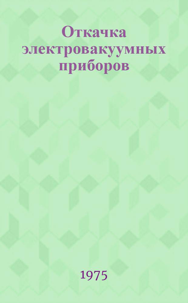 Откачка электровакуумных приборов : Учеб. пособие для подгот. рабочих на производстве