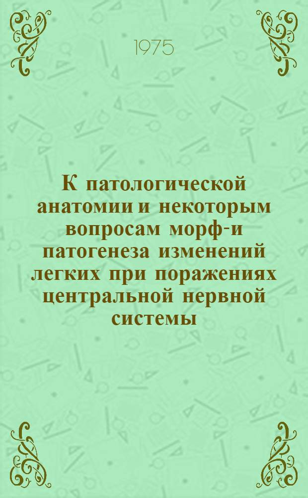 К патологической анатомии и некоторым вопросам морфо- и патогенеза изменений легких при поражениях центральной нервной системы : Автореф. дис. на соиск. учен. степени канд. мед. наук : (14.00.15)