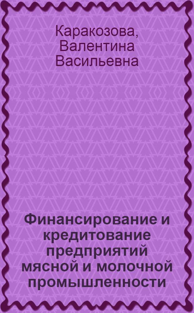 Финансирование и кредитование предприятий мясной и молочной промышленности : Учеб. пособие для экон. отд-ний техникумов мясной и молочной пром-сти