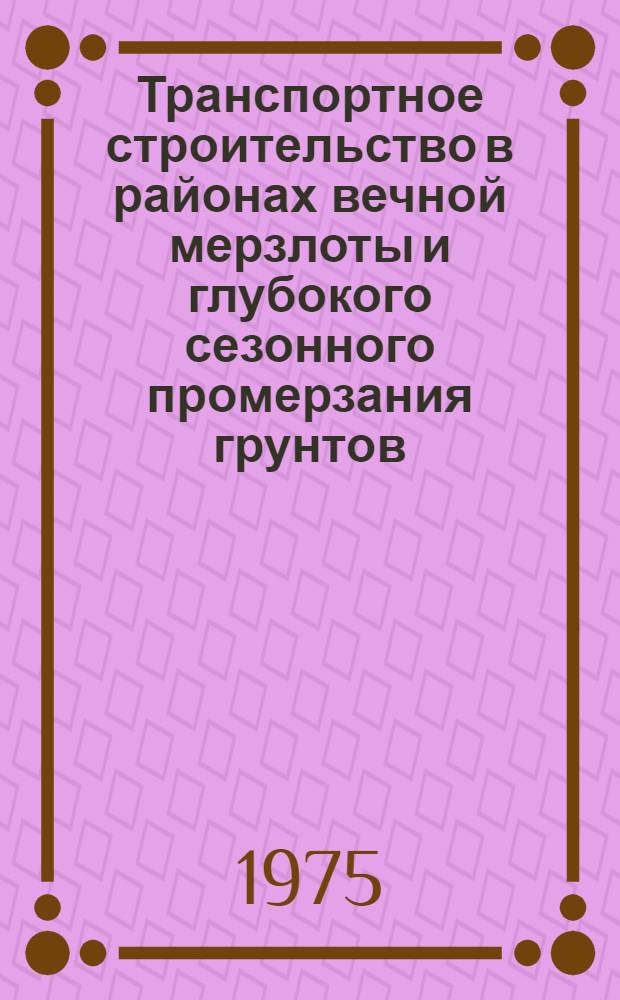 Транспортное строительство в районах вечной мерзлоты и глубокого сезонного промерзания грунтов : (Изыскания, проектирование и стр-во ж. д.) : Библиогр. указ. литературы за 1950-1974 гг