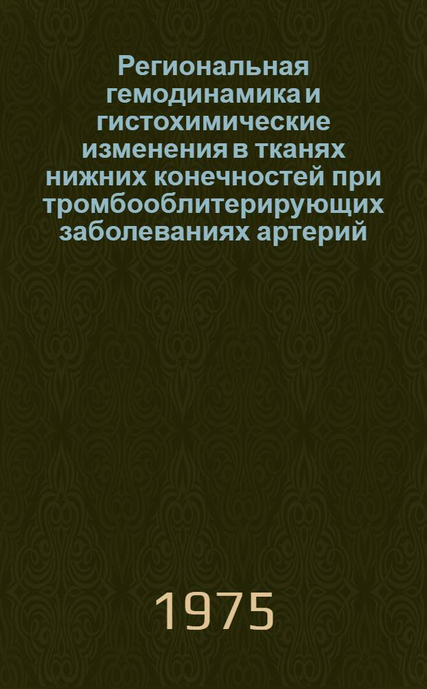Региональная гемодинамика и гистохимические изменения в тканях нижних конечностей при тромбооблитерирующих заболеваниях артерий : Автореф. дис. на соиск. учен. степени д-ра мед. наук : (14.00.27)