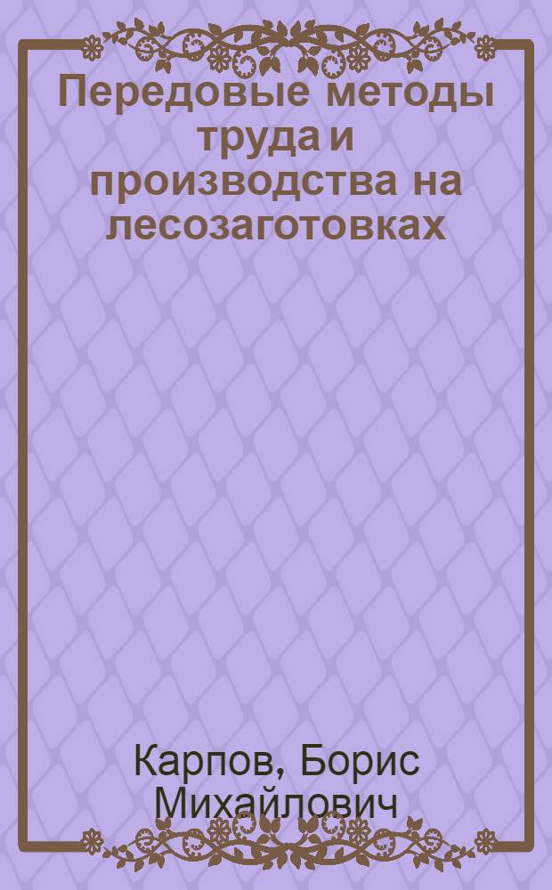 Передовые методы труда и производства на лесозаготовках : (Обзор)