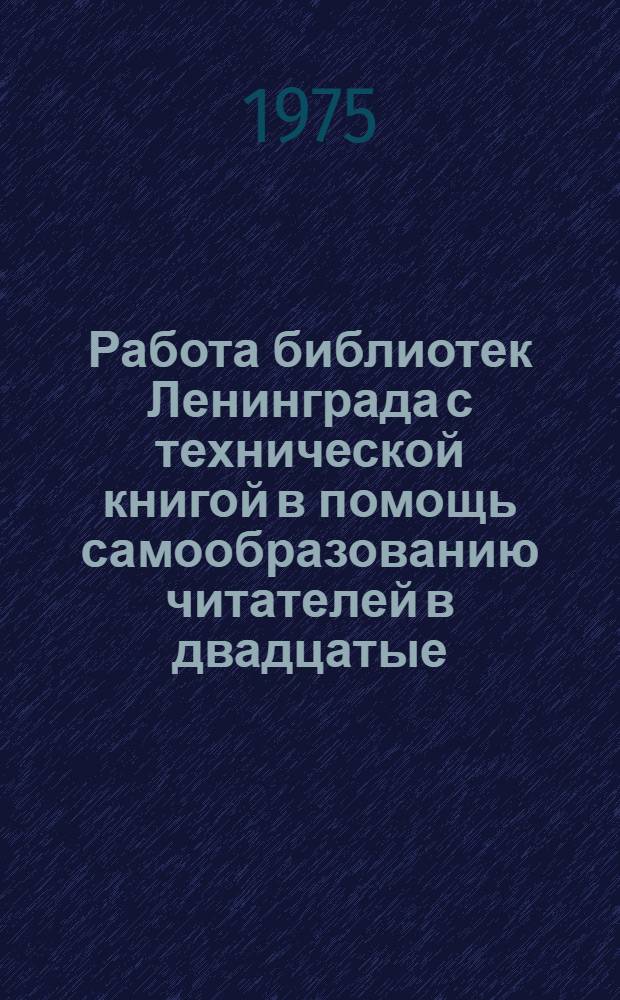 Работа библиотек Ленинграда с технической книгой в помощь самообразованию читателей в двадцатые - тридцатые годы : Учеб. пособие