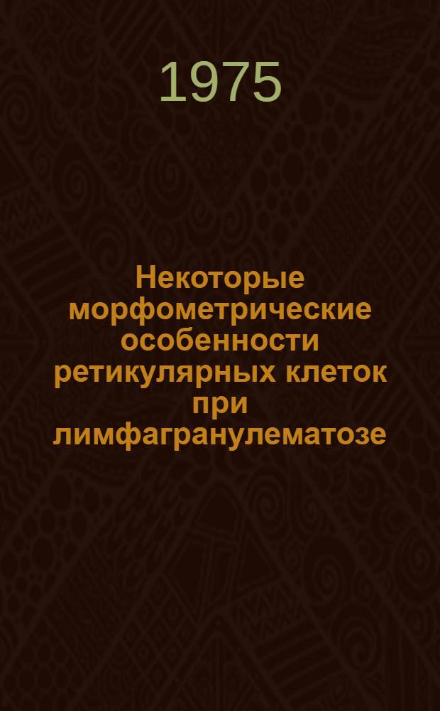 Некоторые морфометрические особенности ретикулярных клеток при лимфагранулематозе : Автореф. дис. на соиск. учен. степени канд. мед. наук : (14.00.15)