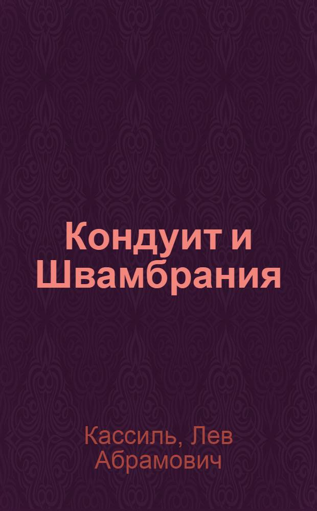 Кондуит и Швамбрания : Повесть о необычайных приключениях двух рыцарей..., а также о личном ином, излож. бывшим швамбранским адмиралом Аделяром Кейсом, ныне живущим под именем Льва Кассиля... : Для сред. и ст. возраста