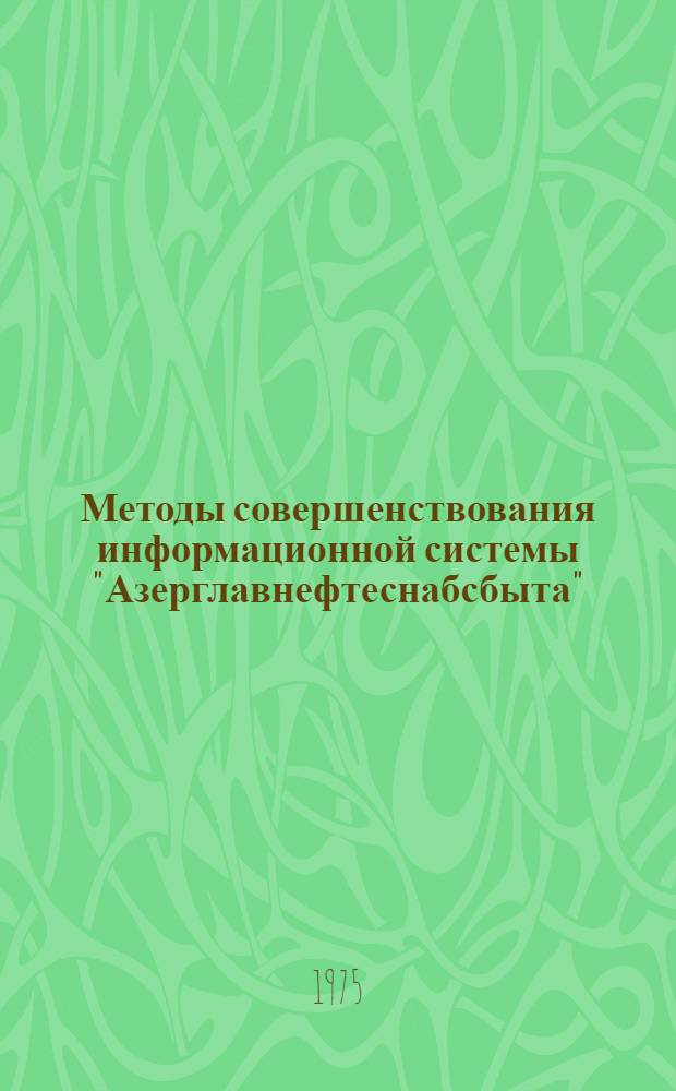 Методы совершенствования информационной системы "Азерглавнефтеснабсбыта" : (Материалы науч.-исслед. работы по науч.-техн. информации)
