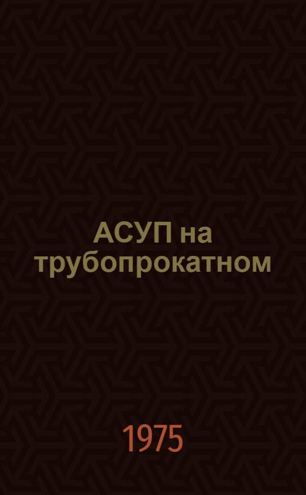 АСУП на трубопрокатном : Днепропетр. трубопрокатный з-д им. Ленина