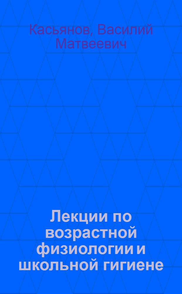 Лекции по возрастной физиологии и школьной гигиене