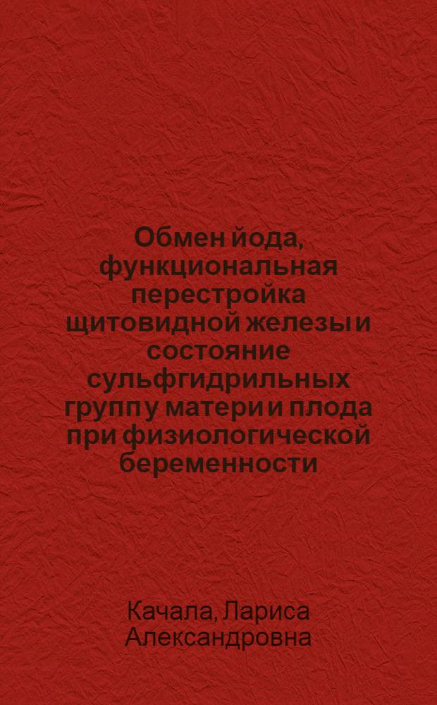 Обмен йода, функциональная перестройка щитовидной железы и состояние сульфгидрильных групп у матери и плода при физиологической беременности : Автореф. дис. на соиск. учен. степени канд. мед. наук : (03.00.04)