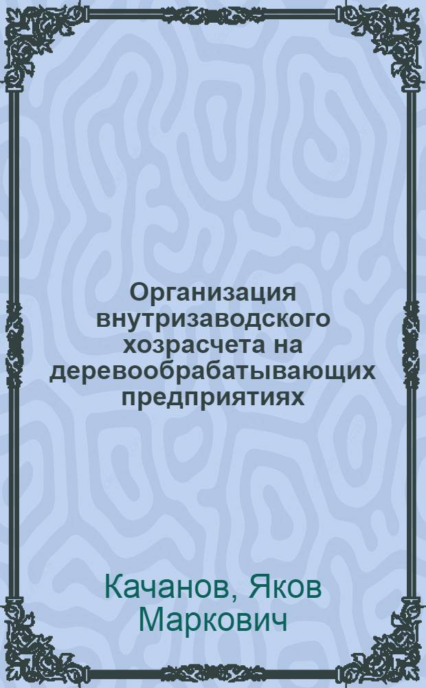 Организация внутризаводского хозрасчета на деревообрабатывающих предприятиях : (Обзор)