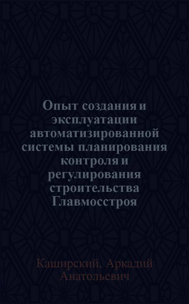 Опыт создания и эксплуатации автоматизированной системы планирования контроля и регулирования строительства Главмосстроя